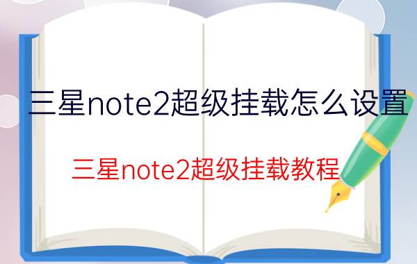 三星note2超级挂载怎么设置 三星note2超级挂载教程